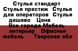 Стулья стандарт, Стулья престиж, Стулья для операторов, Стулья дешево › Цена ­ 450 - Все города Мебель, интерьер » Офисная мебель   . Тверская обл.